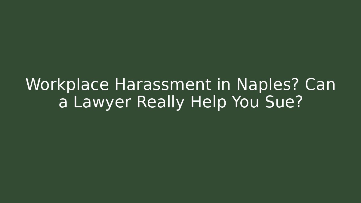 Workplace Harassment in Naples? Can a Lawyer Really Help You Sue?