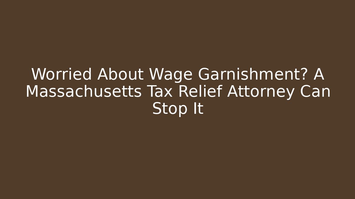 Worried About Wage Garnishment? A Massachusetts Tax Relief Attorney Can Stop It