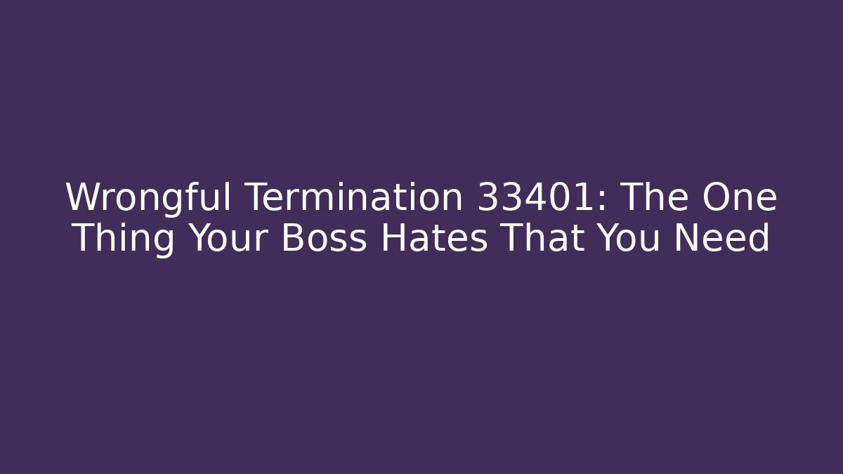 Wrongful Termination 33401: The One Thing Your Boss Hates That You Need
