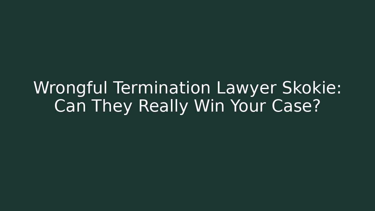 Wrongful Termination Lawyer Skokie: Can They Really Win Your Case?