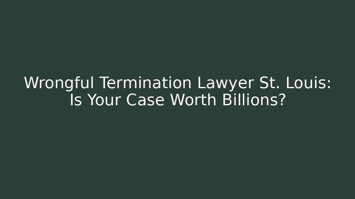Wrongful Termination Lawyer St. Louis: Is Your Case Worth Billions?