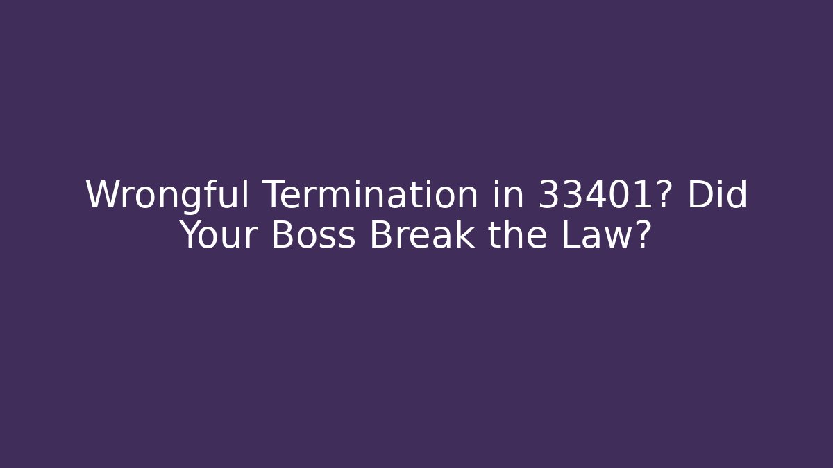 Wrongful Termination in 33401? Did Your Boss Break the Law?