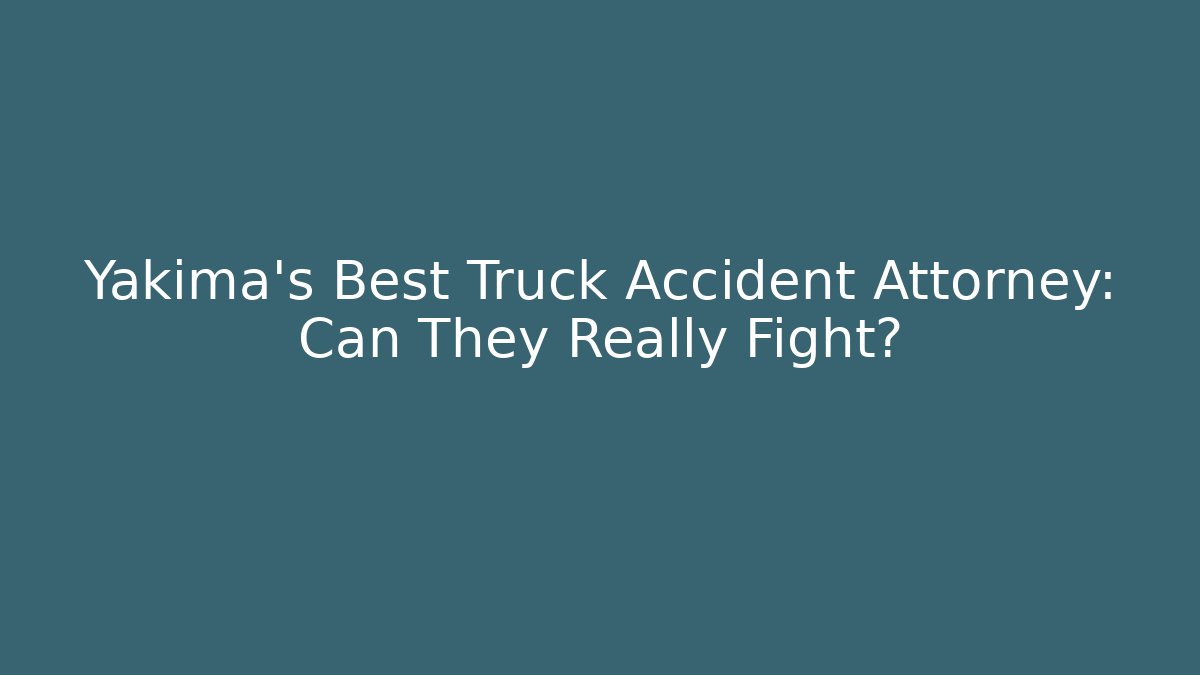 Yakima's Best Truck Accident Attorney: Can They Really Fight?