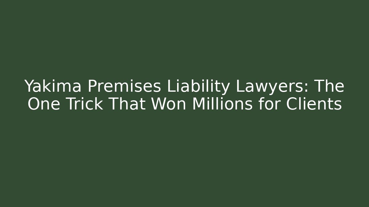 Yakima Premises Liability Lawyers: The One Trick That Won Millions for Clients