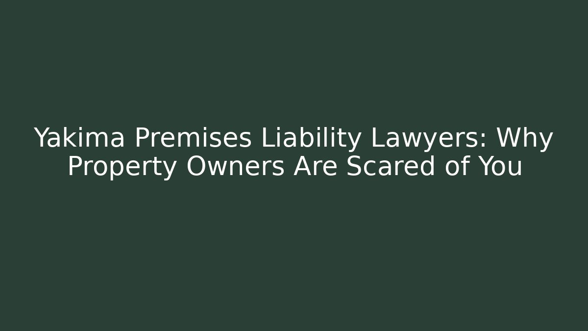 Yakima Premises Liability Lawyers: Why Property Owners Are Scared of You