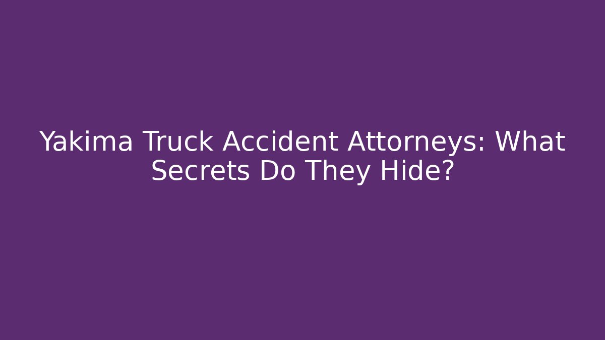 Yakima Truck Accident Attorneys: What Secrets Do They Hide?