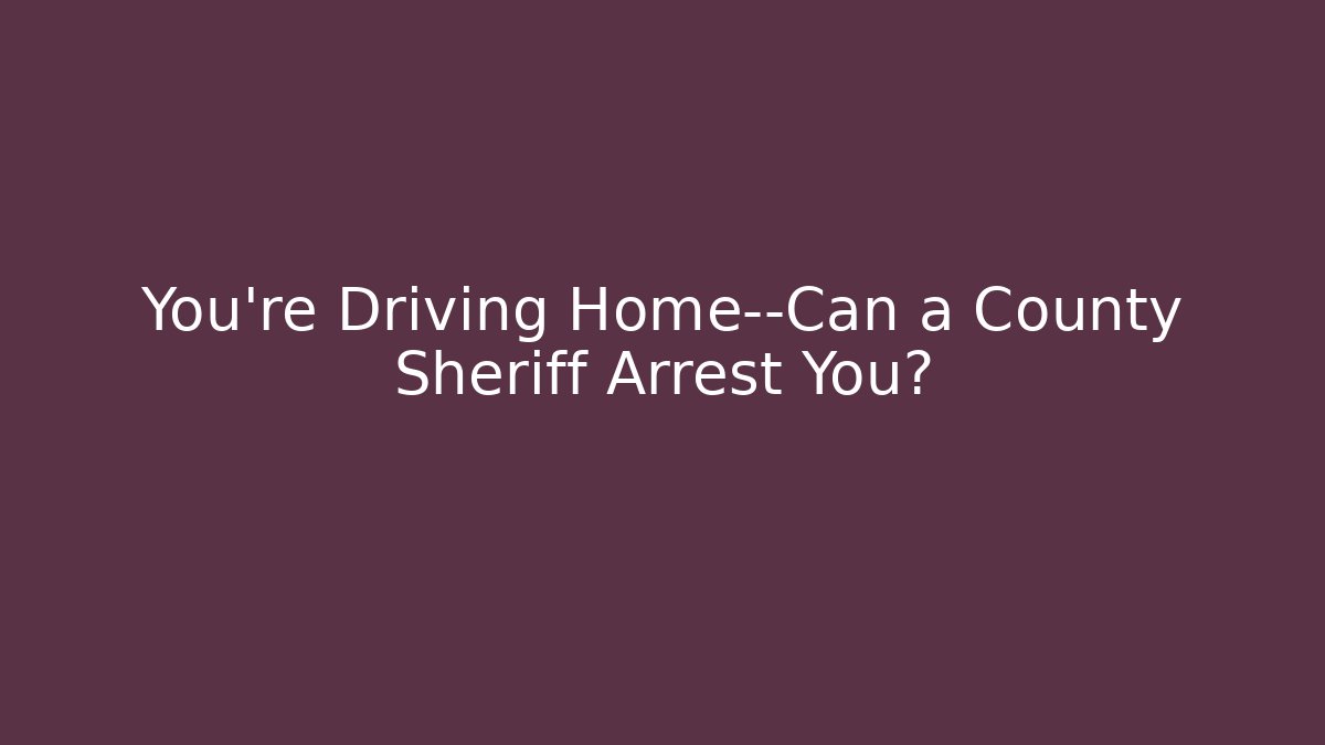 You're Driving Home—Can a County Sheriff Arrest You? - V Auction