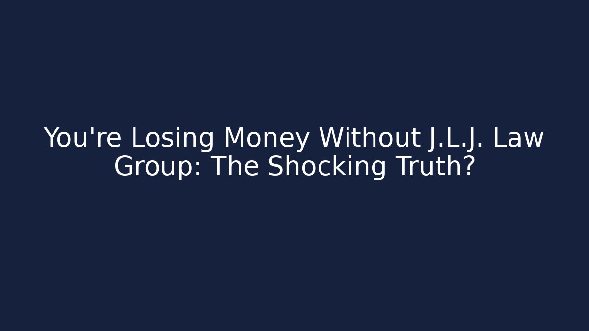You're Losing Money Without J.L.J. Law Group: The Shocking Truth?