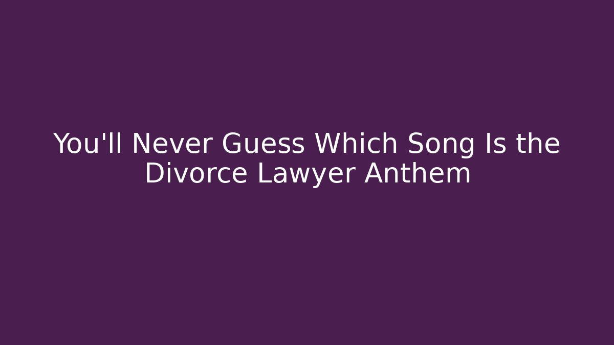 You’ll Never Guess Which Song Is the Divorce Lawyer Anthem