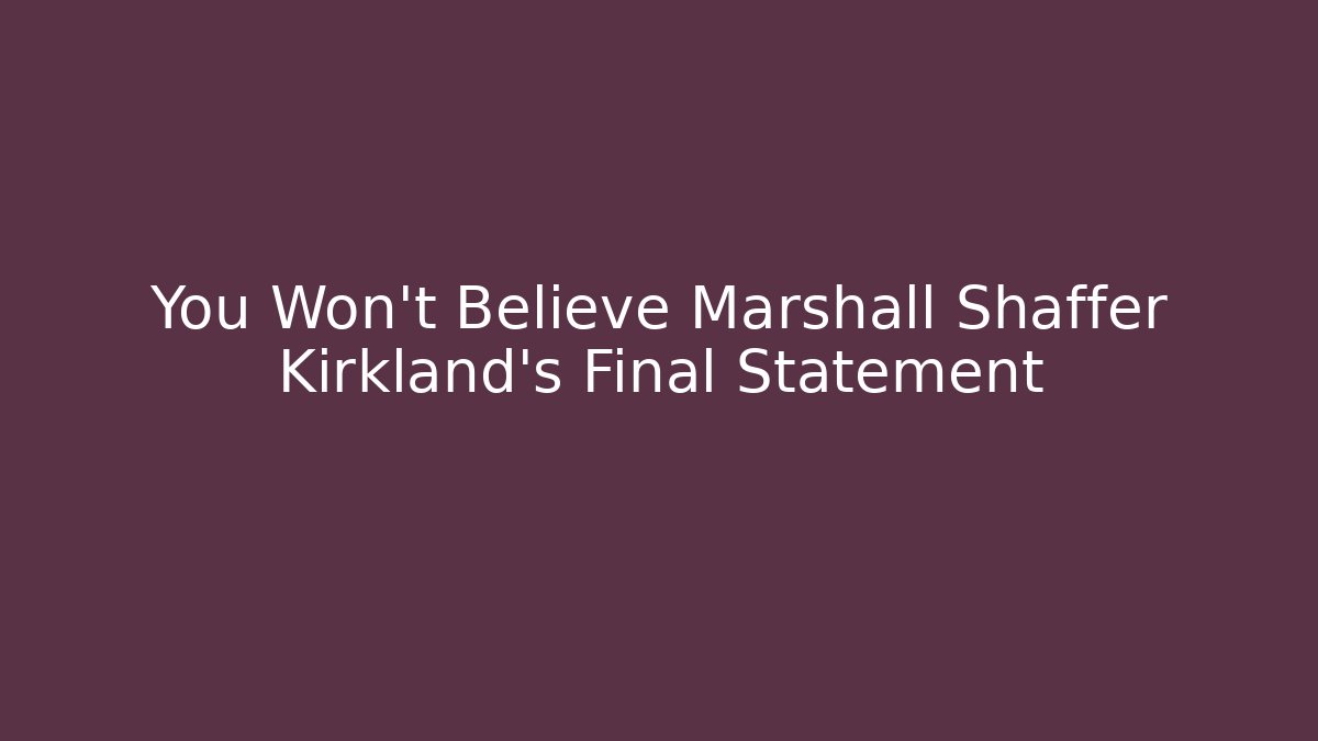You Won't Believe Marshall Shaffer Kirkland's Final Statement - V Auction