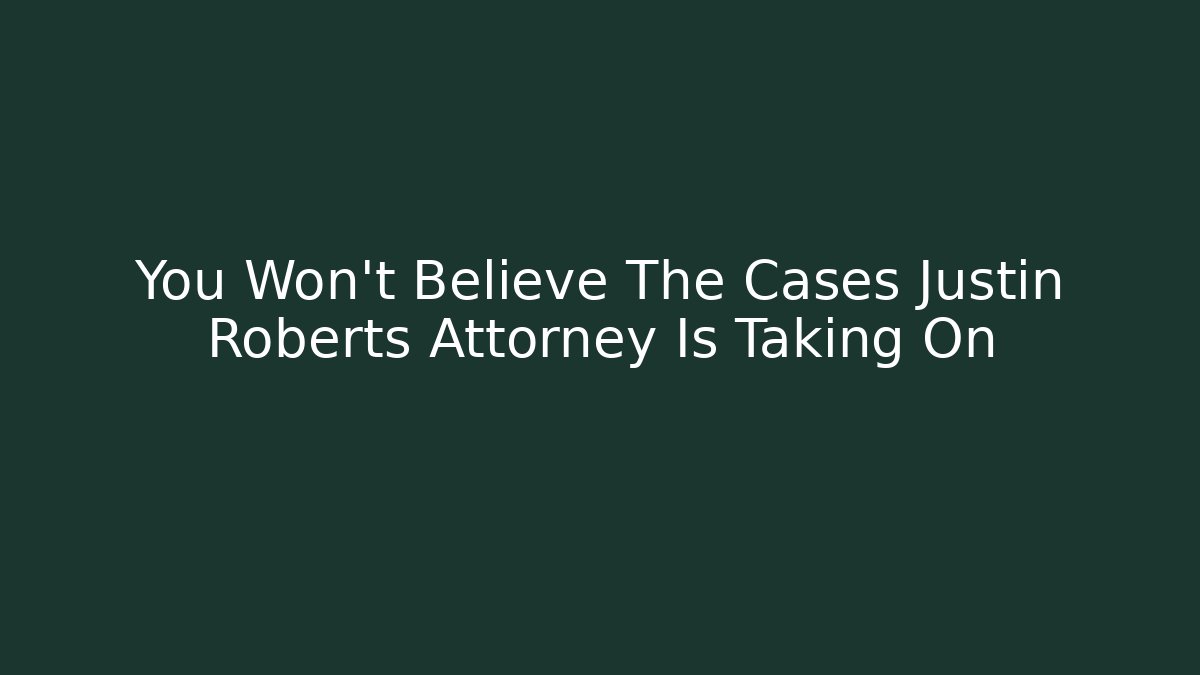 You Won't Believe The Cases Justin Roberts Attorney Is Taking On