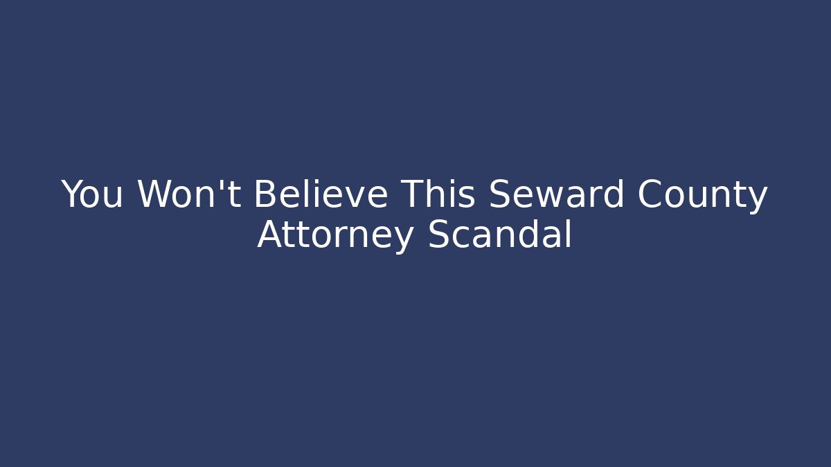 You Won't Believe This Seward County Attorney Scandal