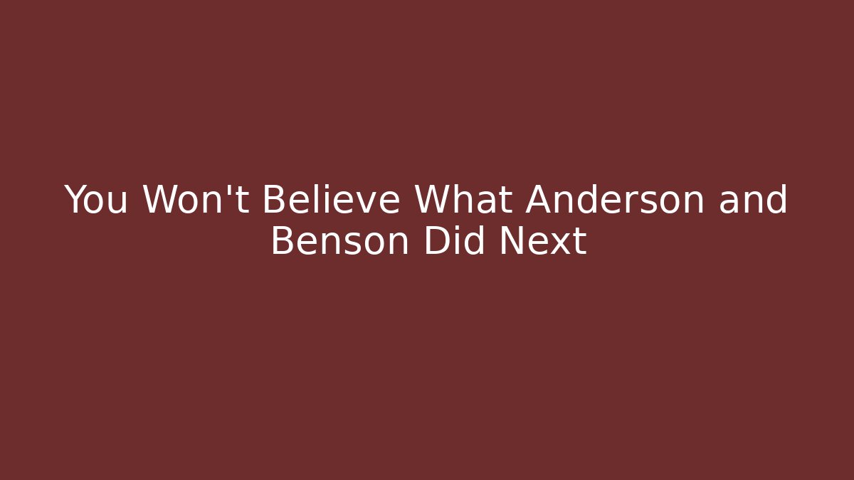 You Won't Believe What Anderson and Benson Did Next