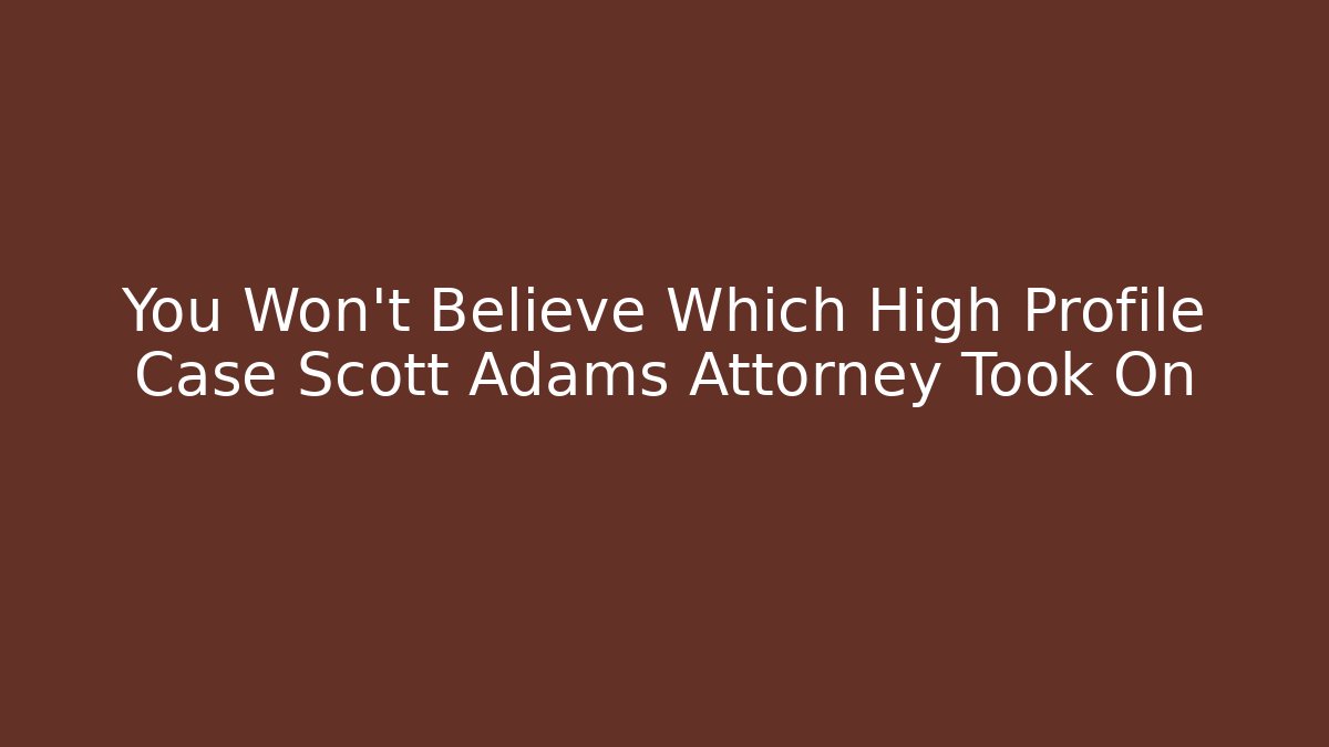 You Won't Believe Which High Profile Case Scott Adams Attorney Took On