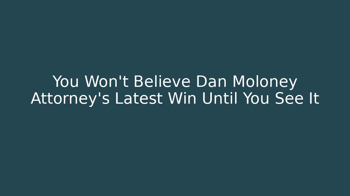 You Won’t Believe Dan Moloney Attorney’s Latest Win Until You See It
