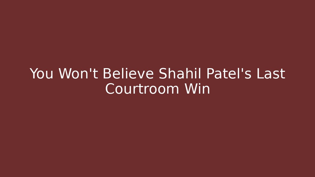 You Won’t Believe Shahil Patel’s Last Courtroom Win