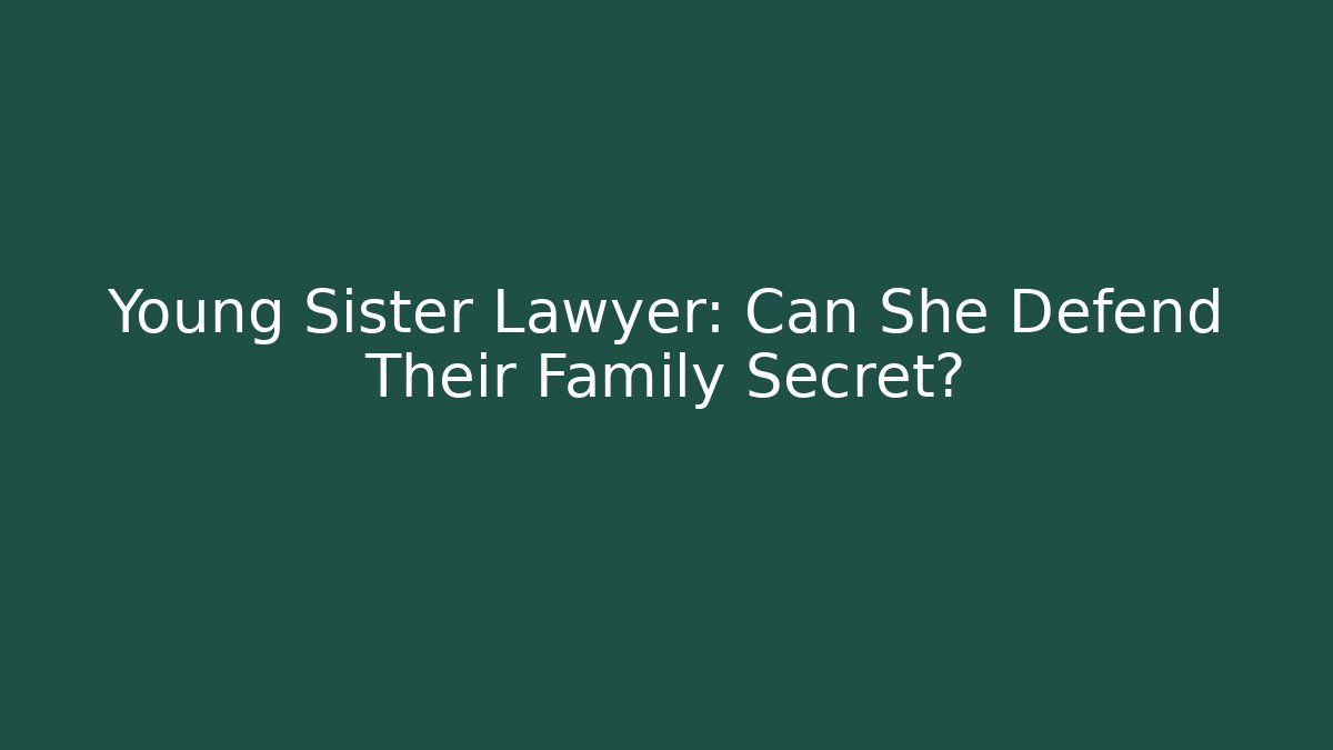 Young Sister Lawyer: Can She Defend Their Family Secret?