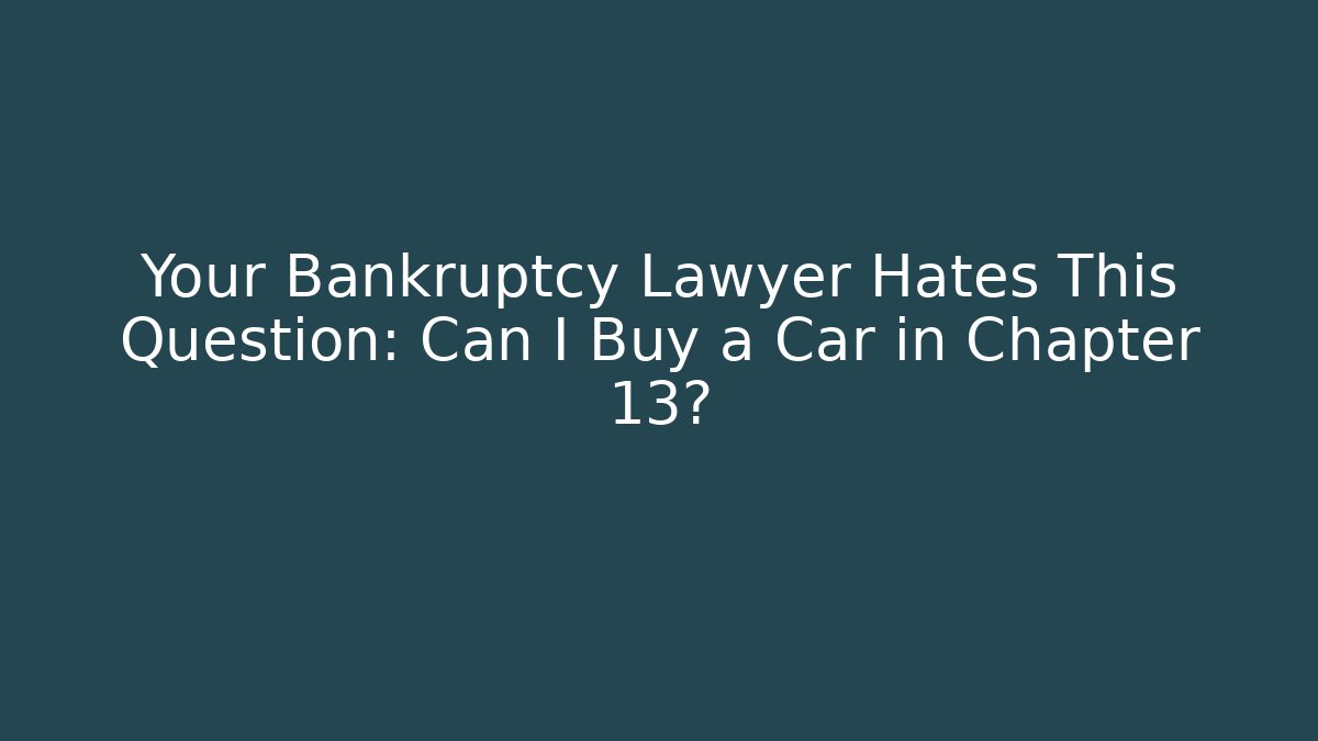 Your Bankruptcy Lawyer Hates This Question: Can I Buy a Car in Chapter 13?