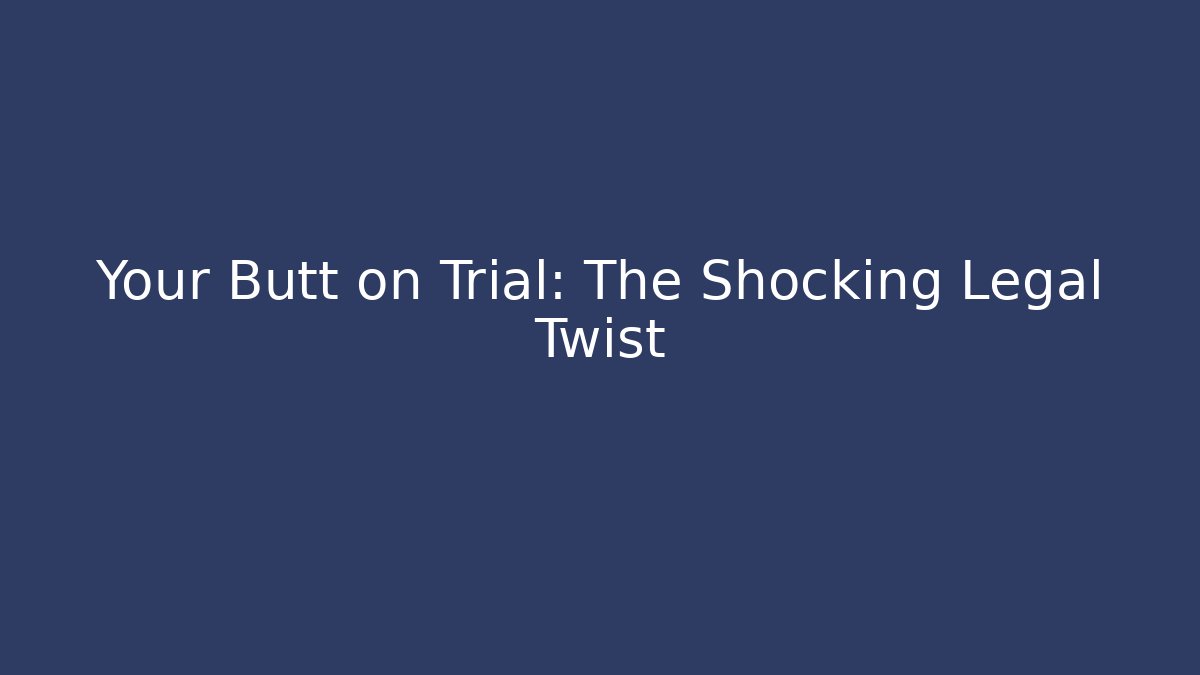 Your Butt on Trial: The Shocking Legal Twist