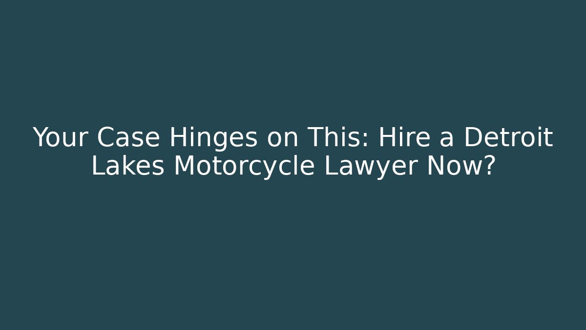 Your Case Hinges on This: Hire a Detroit Lakes Motorcycle Lawyer Now?