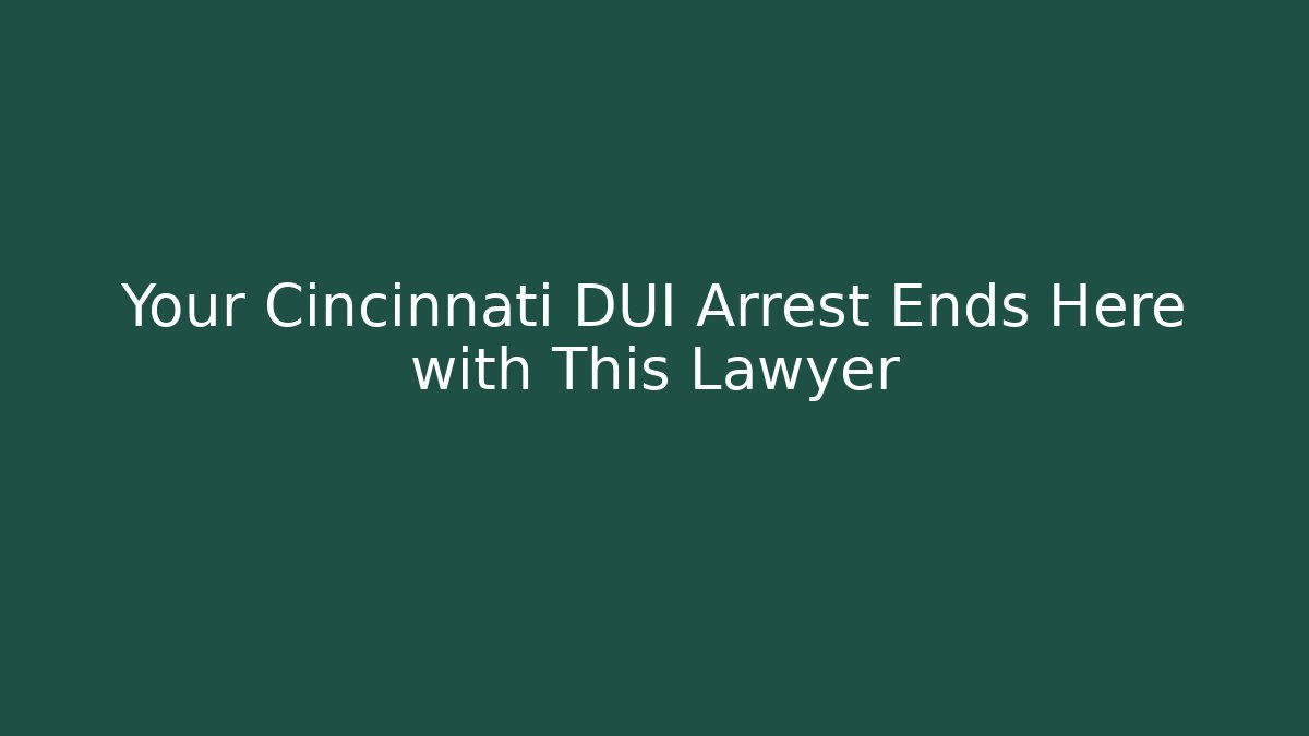 Your Cincinnati DUI Arrest Ends Here with This Lawyer
