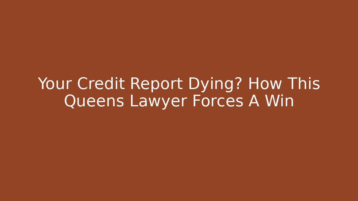 Your Credit Report Dying? How This Queens Lawyer Forces A Win
