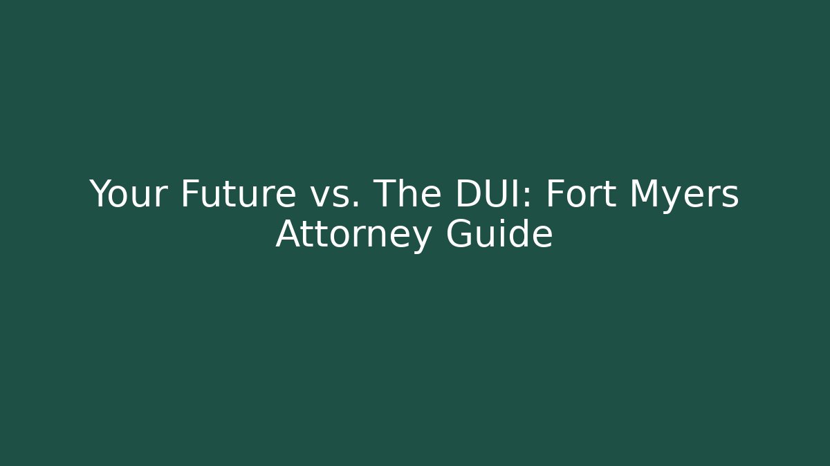 Your Future vs. The DUI: Fort Myers Attorney Guide
