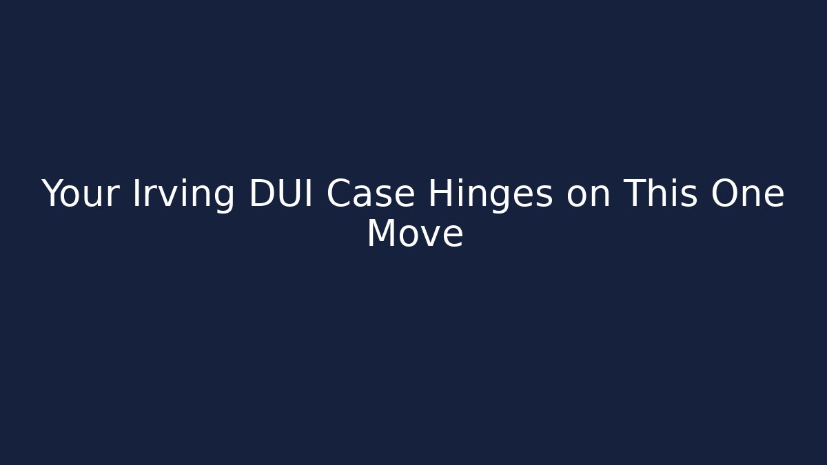 Your Irving DUI Case Hinges on This One Move