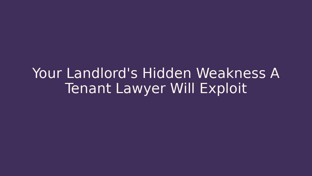 Your Landlord’s Hidden Weakness A Tenant Lawyer Will Exploit