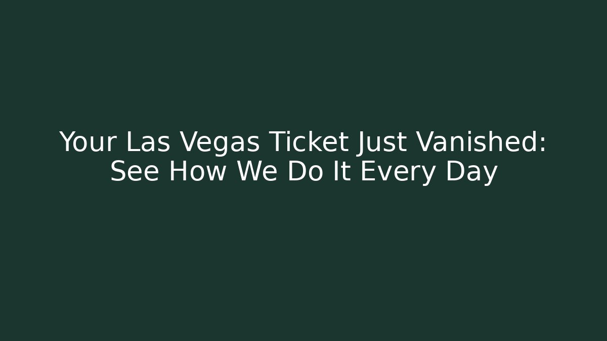 Your Las Vegas Ticket Just Vanished: See How We Do It Every Day