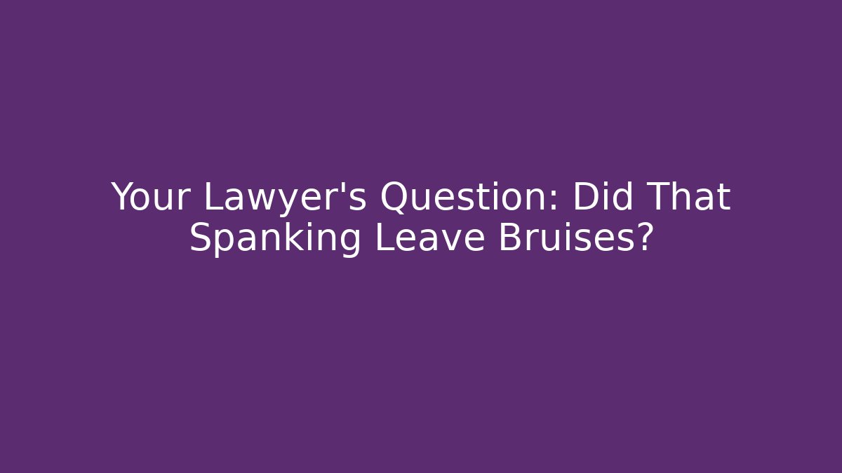 Your Lawyer's Question: Did That Spanking Leave Bruises?