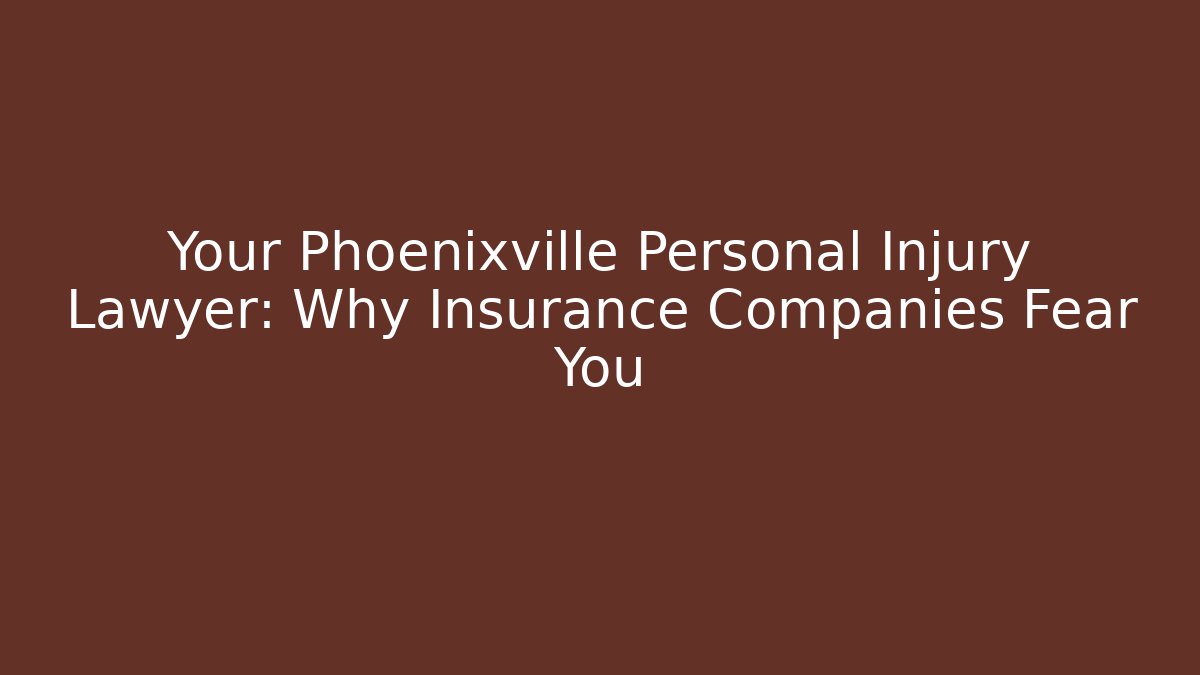 Your Phoenixville Personal Injury Lawyer: Why Insurance Companies Fear You