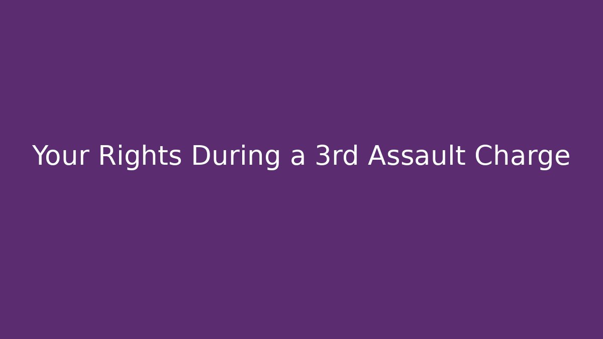 Your Rights During a 3rd Assault Charge
