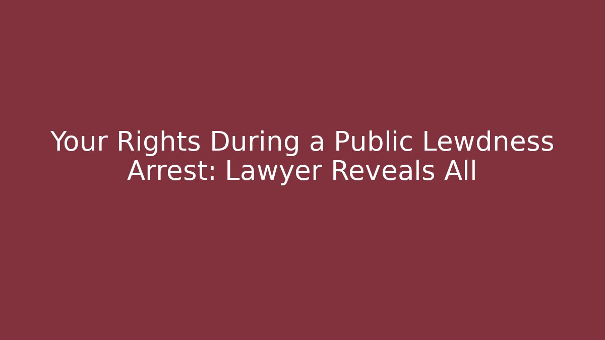 Your Rights During a Public Lewdness Arrest: Lawyer Reveals All
