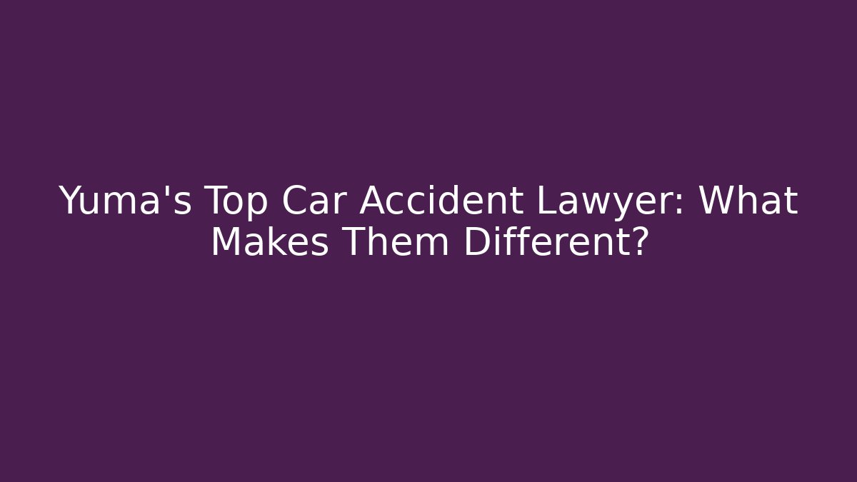 Yuma’s Top Car Accident Lawyer: What Makes Them Different?