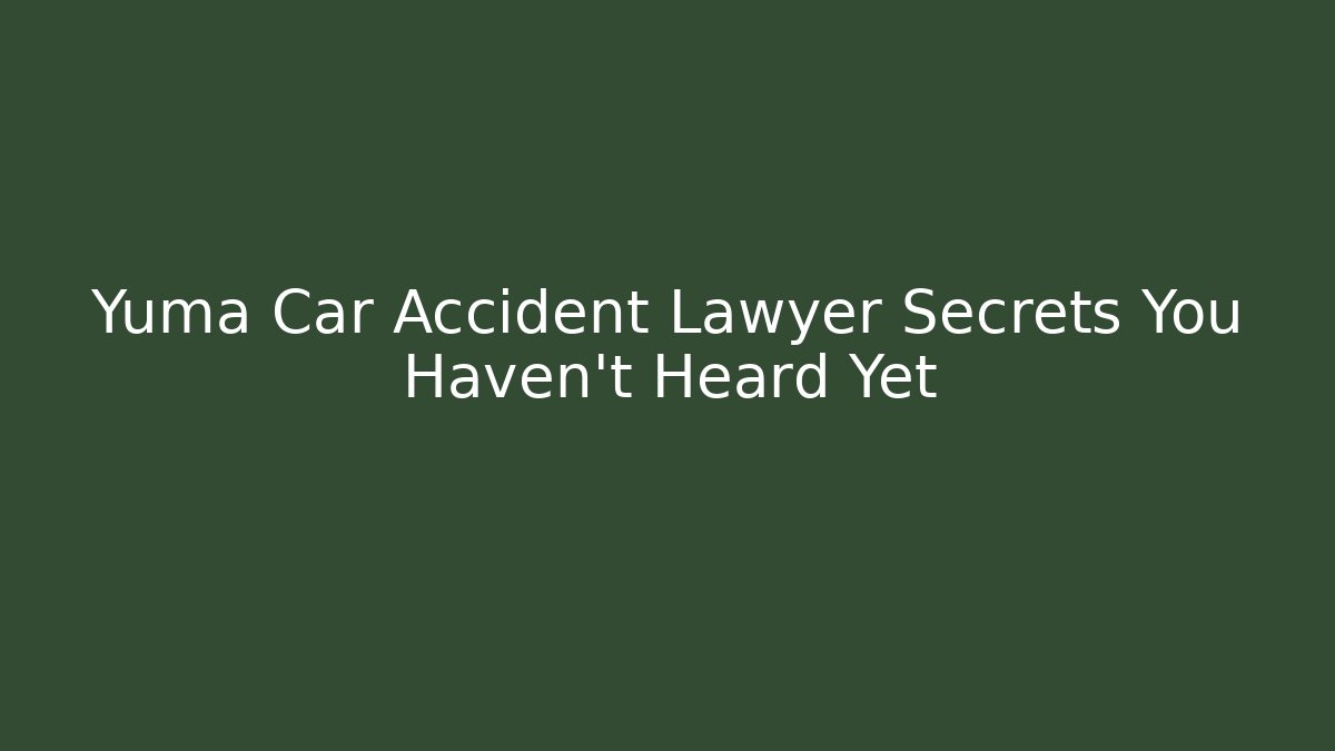 Yuma Car Accident Lawyer Secrets You Haven’t Heard Yet