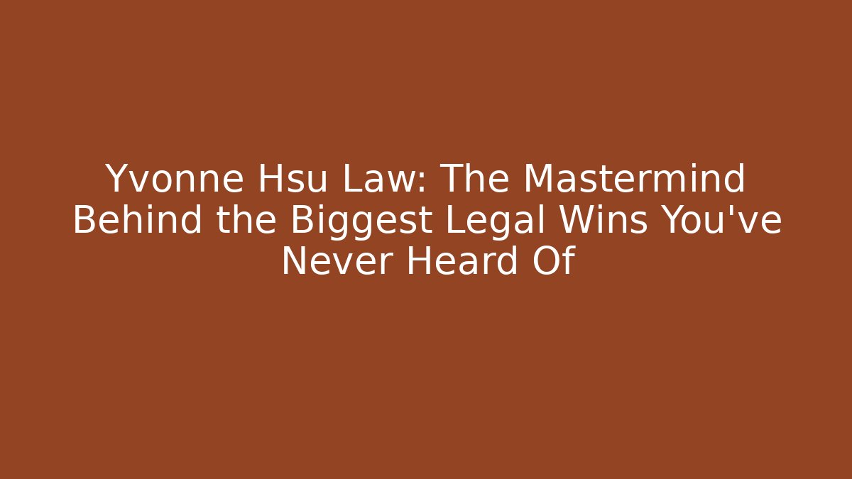 Yvonne Hsu Law: The Mastermind Behind the Biggest Legal Wins You’ve Never Heard Of