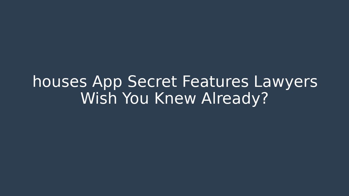 houses App Secret Features Lawyers Wish You Knew Already?