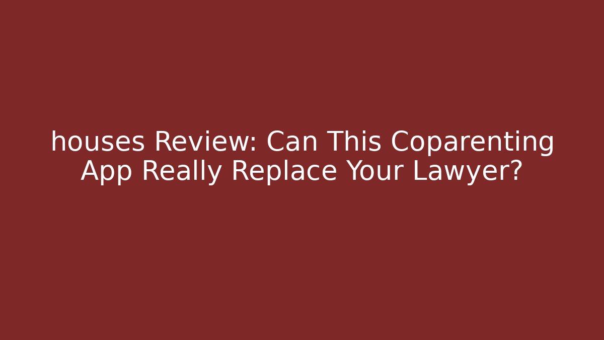 houses Review: Can This Coparenting App Really Replace Your Lawyer?