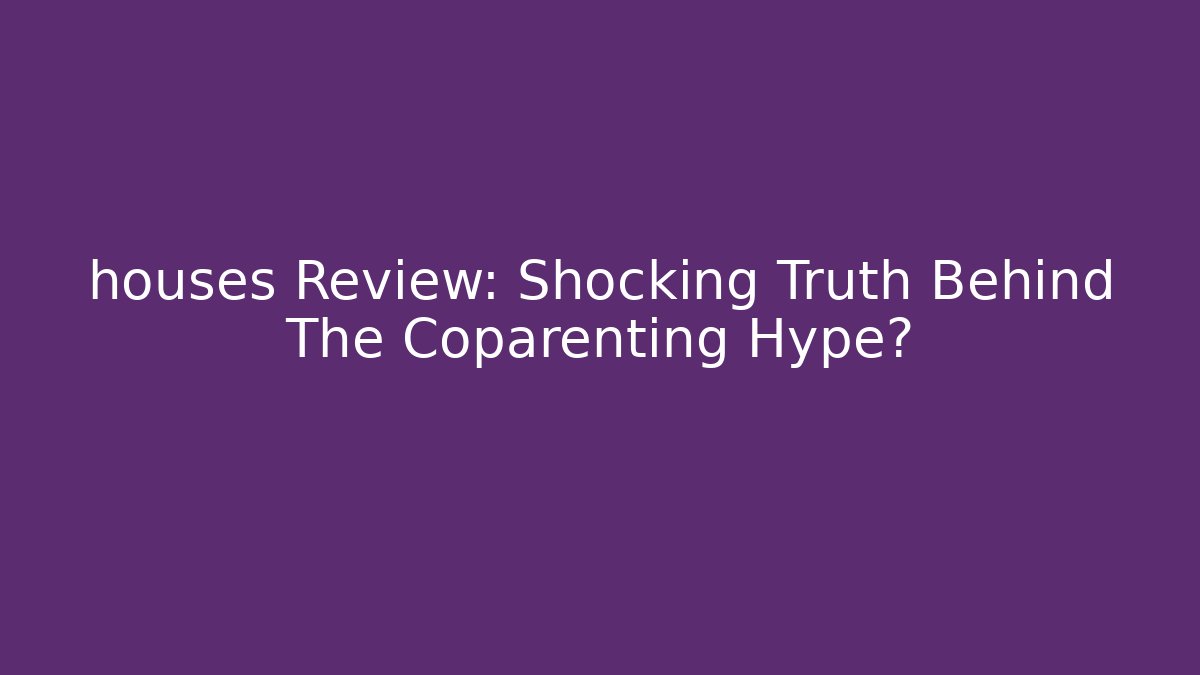 houses Review: Shocking Truth Behind The Coparenting Hype?