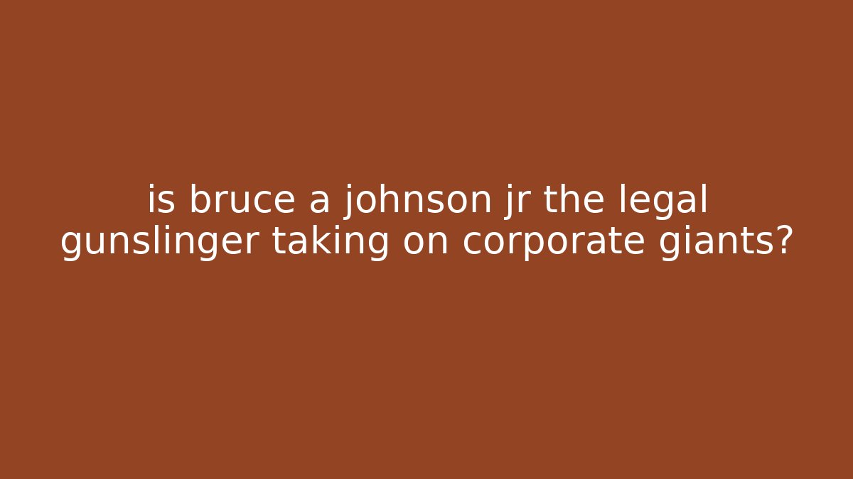 is bruce a johnson jr the legal gunslinger taking on corporate giants?