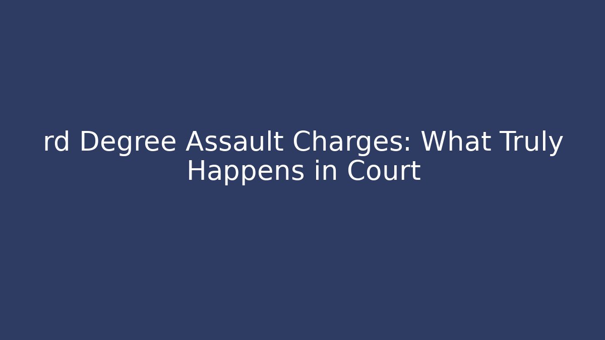 rd Degree Assault Charges: What Truly Happens in Court