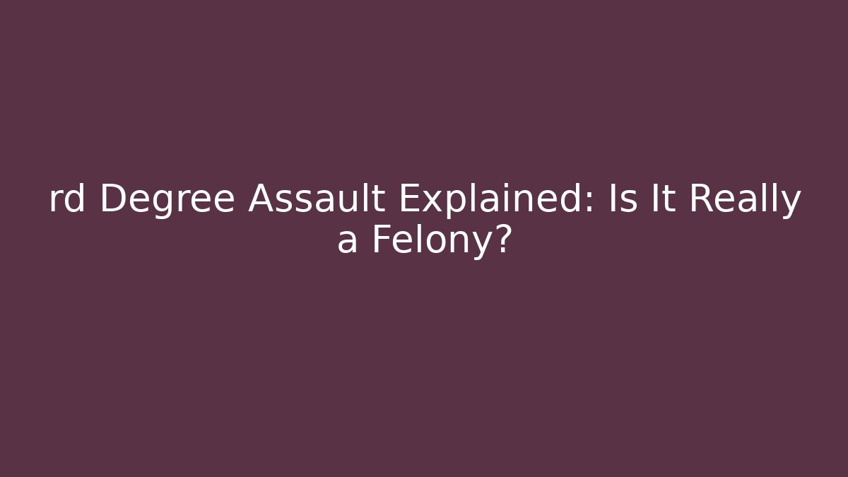 rd Degree Assault Explained: Is It Really a Felony?