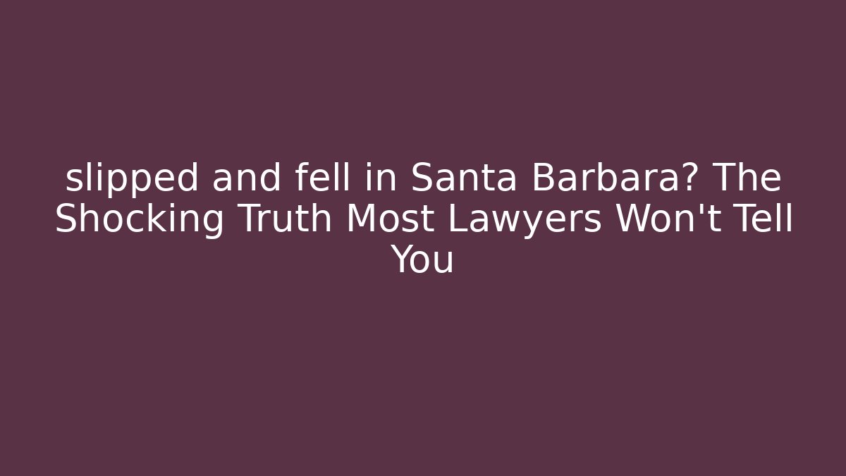 slipped and fell in Santa Barbara? The Shocking Truth Most Lawyers Won’t Tell You