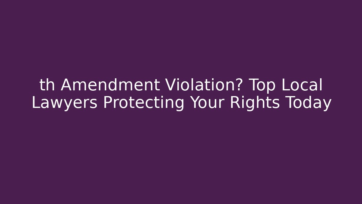 th Amendment Violation? Top Local Lawyers Protecting Your Rights Today