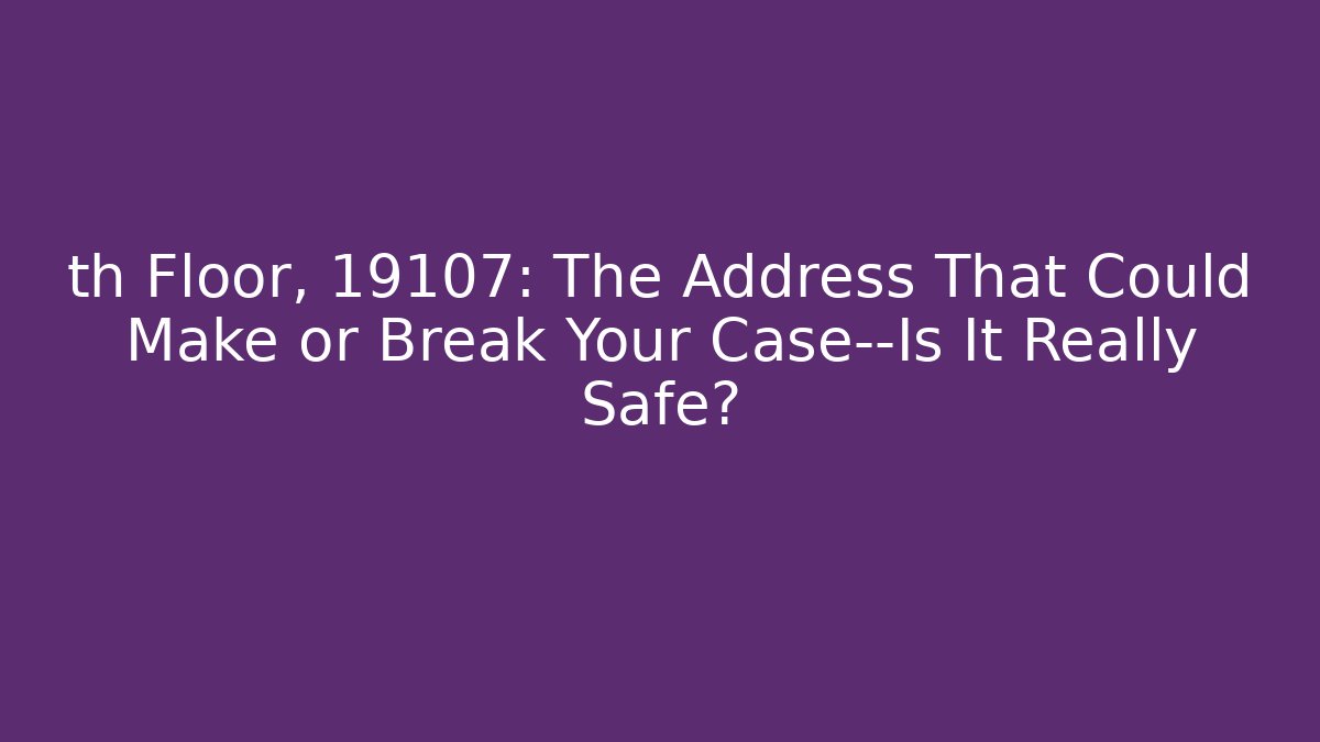 th Floor, 19107: The Address That Could Make or Break Your Case—Is It Really Safe?