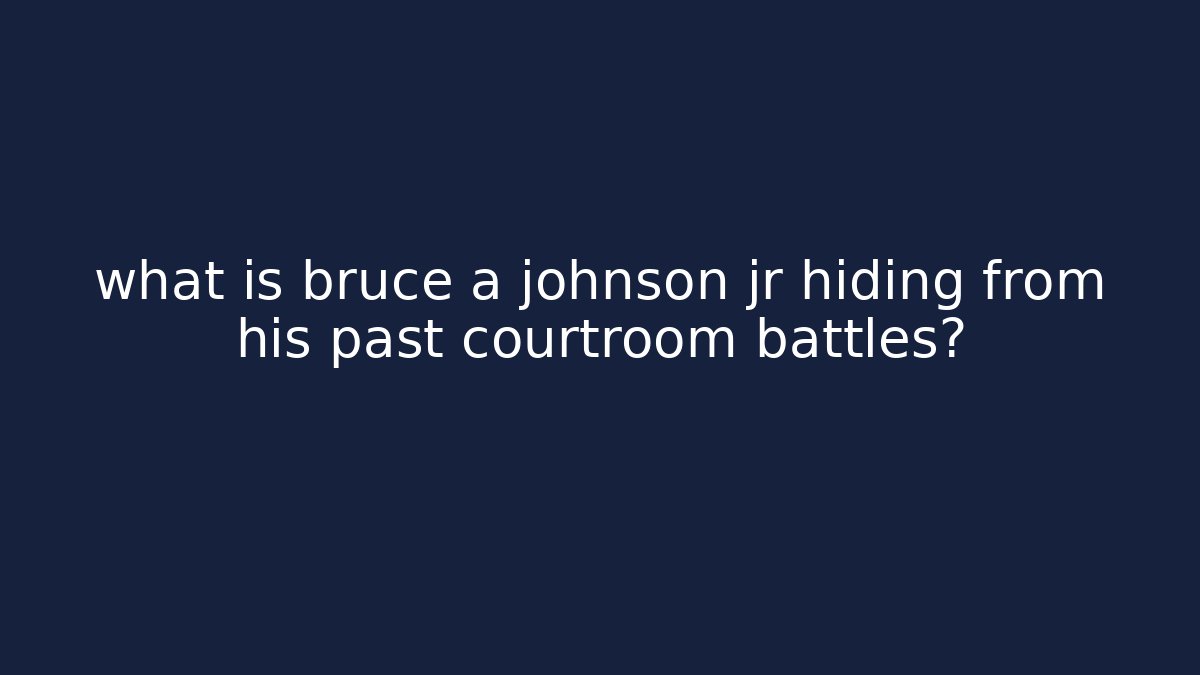 what is bruce a johnson jr hiding from his past courtroom battles?